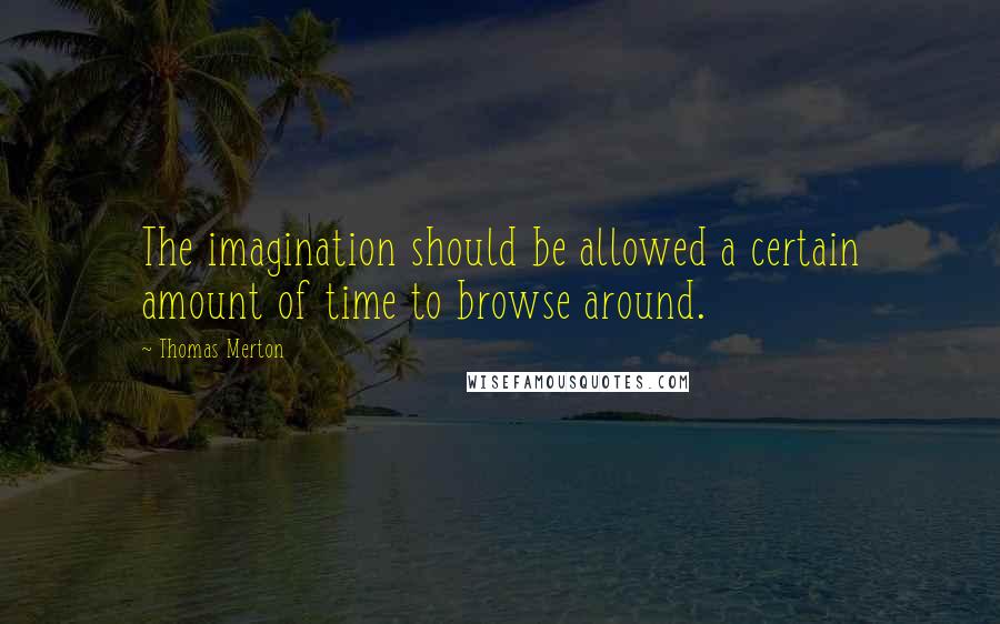 Thomas Merton Quotes: The imagination should be allowed a certain amount of time to browse around.