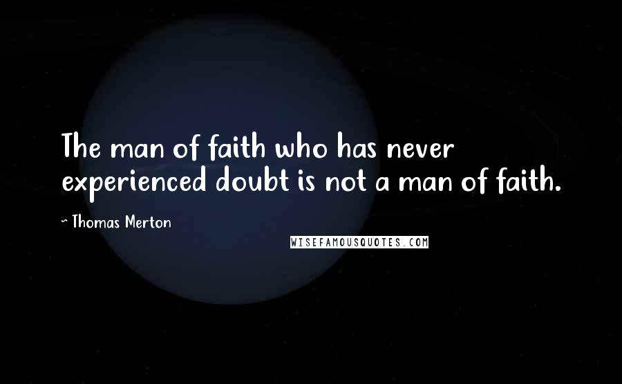 Thomas Merton Quotes: The man of faith who has never experienced doubt is not a man of faith.