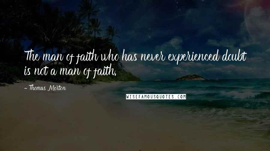 Thomas Merton Quotes: The man of faith who has never experienced doubt is not a man of faith.