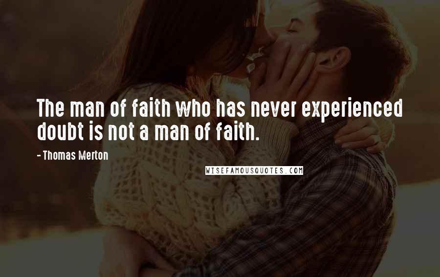 Thomas Merton Quotes: The man of faith who has never experienced doubt is not a man of faith.