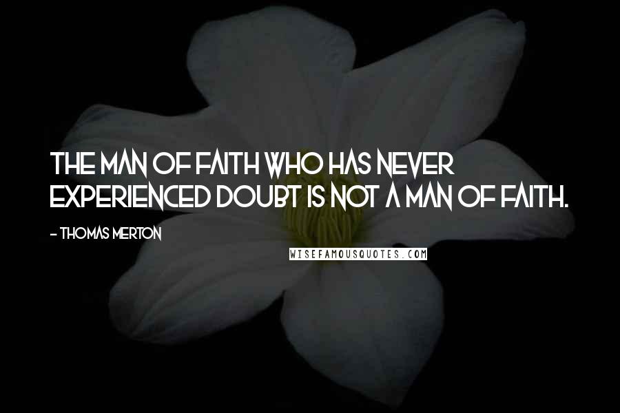 Thomas Merton Quotes: The man of faith who has never experienced doubt is not a man of faith.