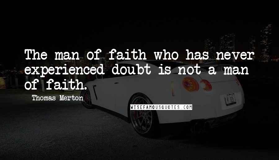 Thomas Merton Quotes: The man of faith who has never experienced doubt is not a man of faith.