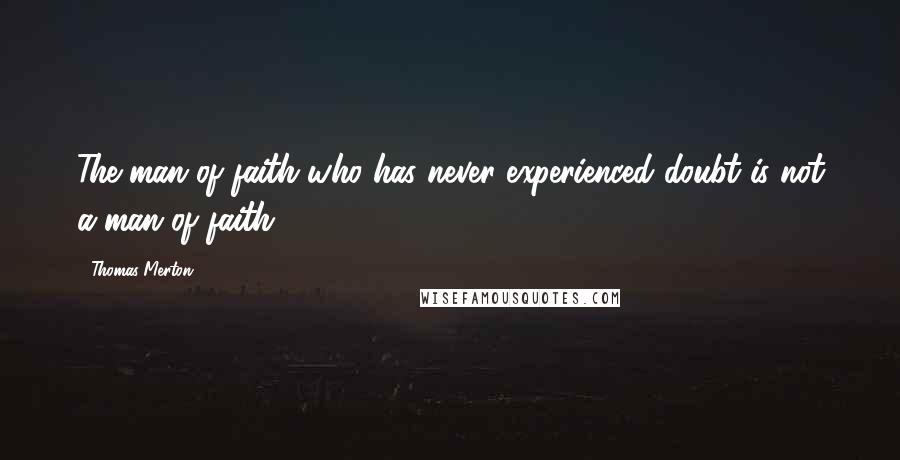 Thomas Merton Quotes: The man of faith who has never experienced doubt is not a man of faith.