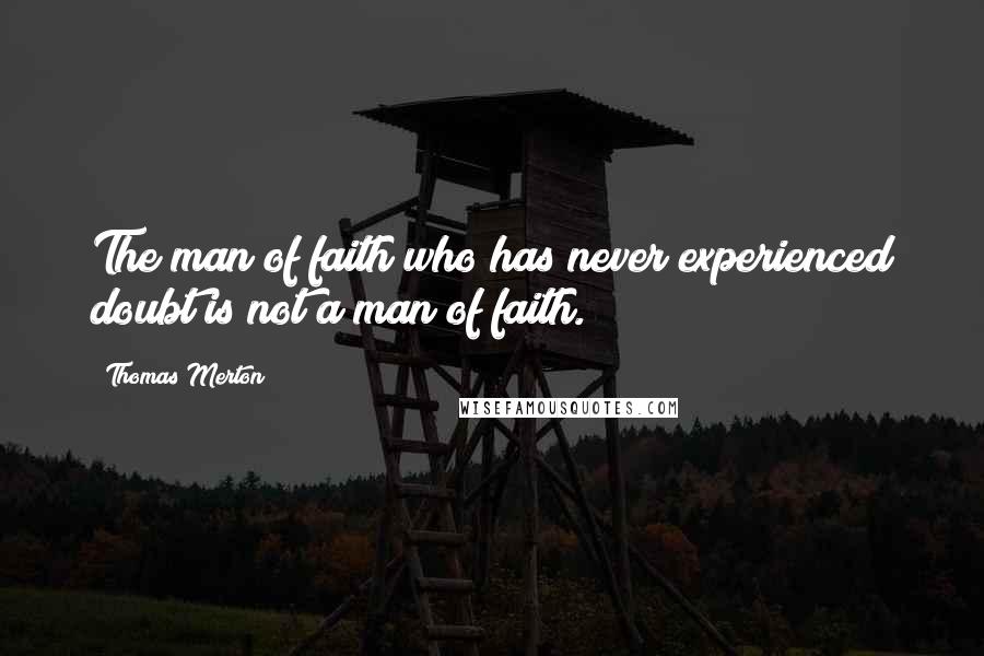 Thomas Merton Quotes: The man of faith who has never experienced doubt is not a man of faith.