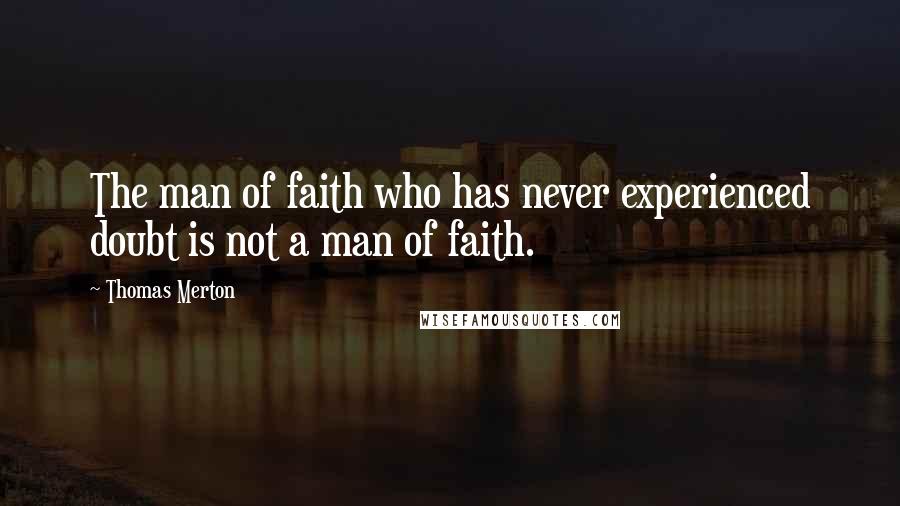 Thomas Merton Quotes: The man of faith who has never experienced doubt is not a man of faith.