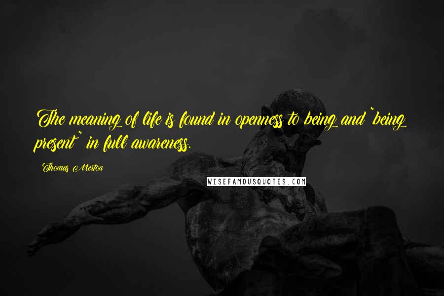 Thomas Merton Quotes: The meaning of life is found in openness to being and "being present" in full awareness.