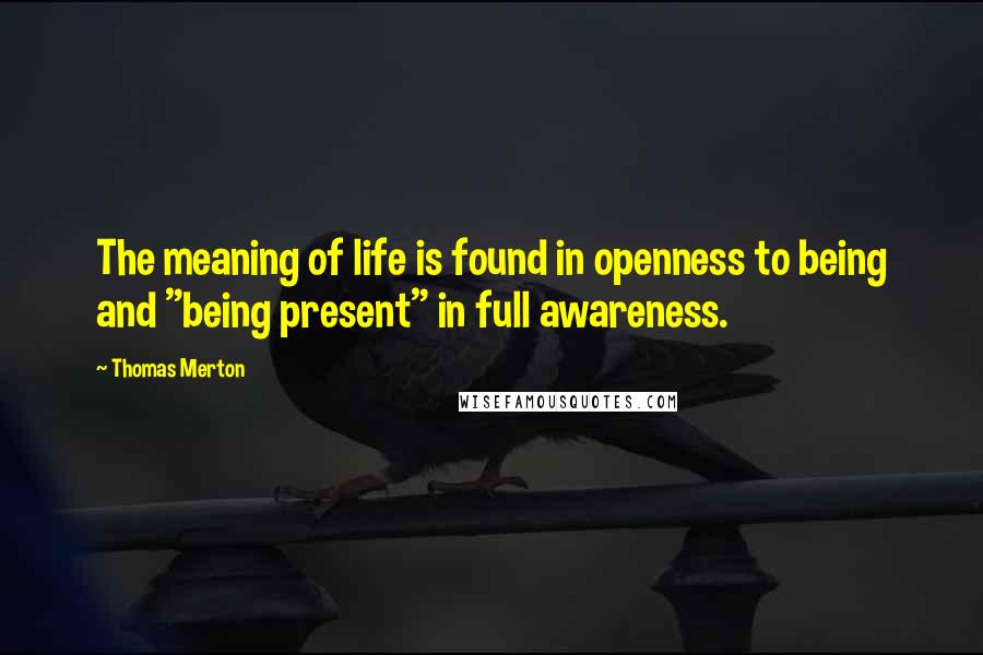 Thomas Merton Quotes: The meaning of life is found in openness to being and "being present" in full awareness.