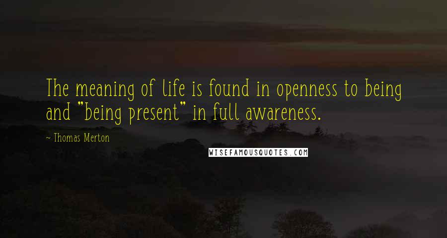 Thomas Merton Quotes: The meaning of life is found in openness to being and "being present" in full awareness.