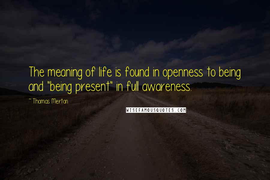 Thomas Merton Quotes: The meaning of life is found in openness to being and "being present" in full awareness.