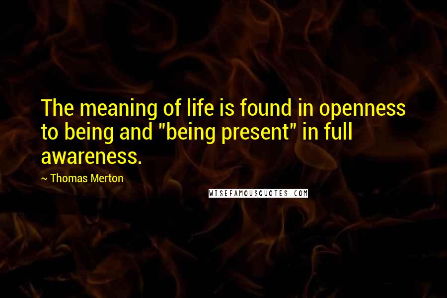 Thomas Merton Quotes: The meaning of life is found in openness to being and "being present" in full awareness.