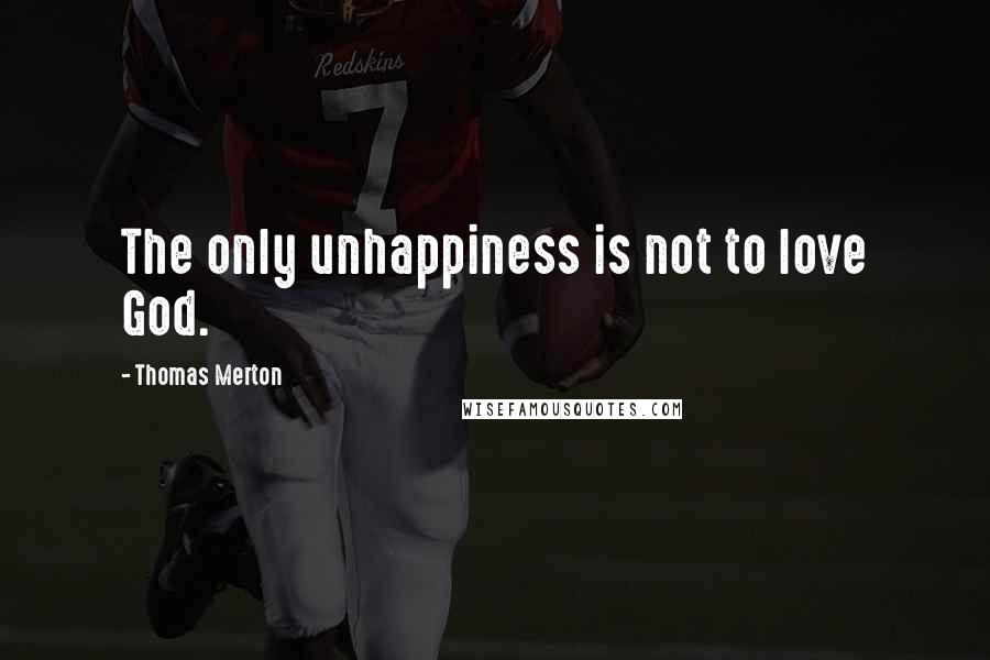 Thomas Merton Quotes: The only unhappiness is not to love God.