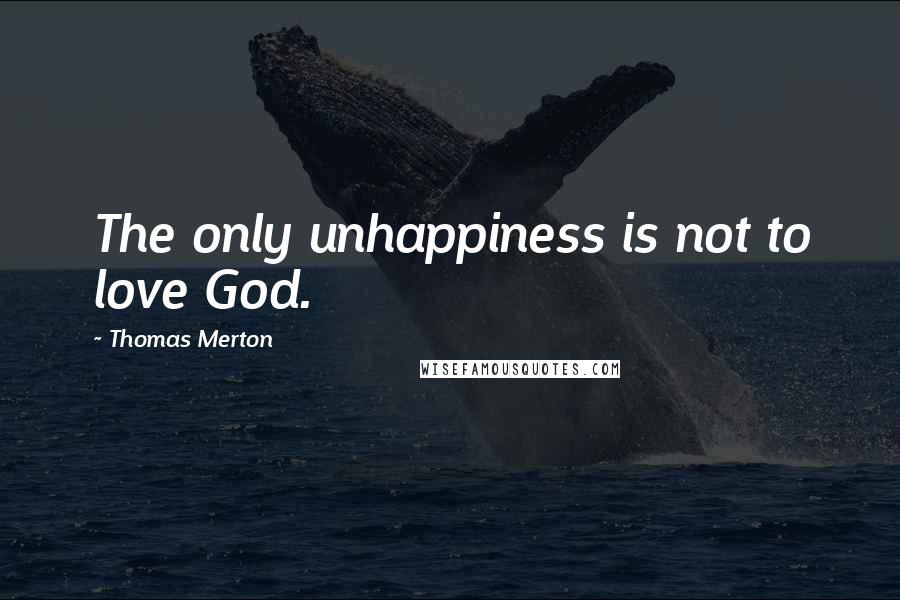 Thomas Merton Quotes: The only unhappiness is not to love God.