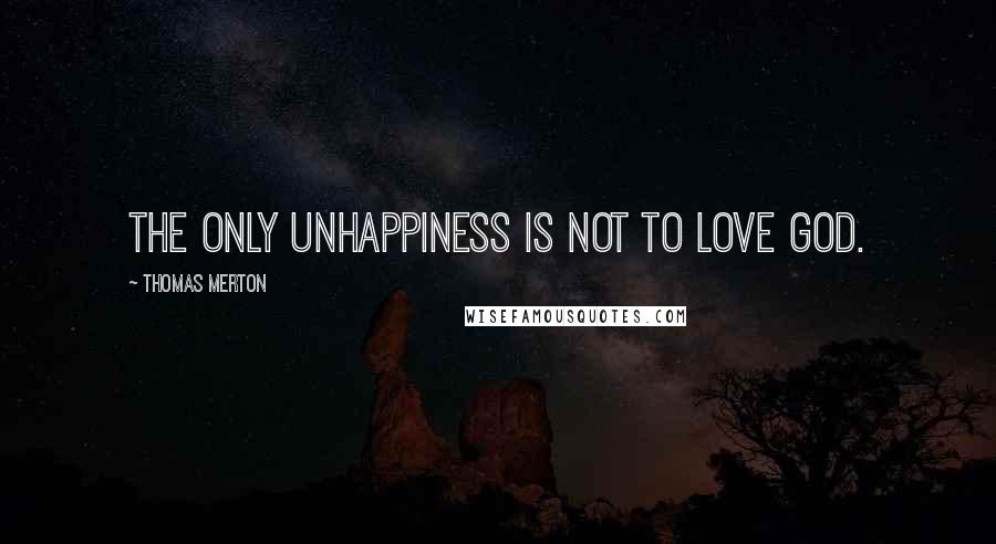 Thomas Merton Quotes: The only unhappiness is not to love God.