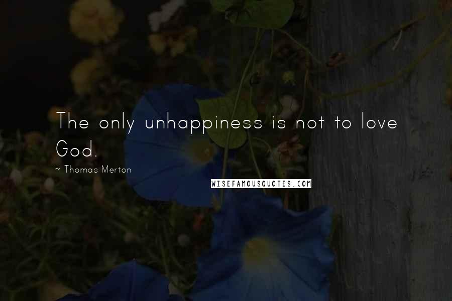 Thomas Merton Quotes: The only unhappiness is not to love God.