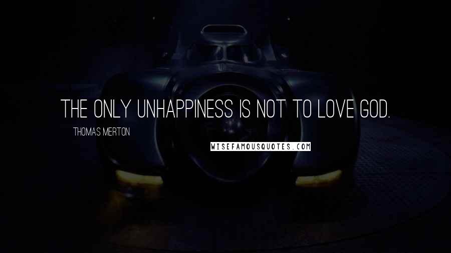 Thomas Merton Quotes: The only unhappiness is not to love God.