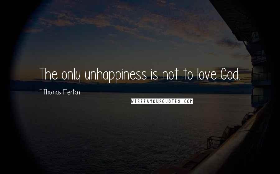 Thomas Merton Quotes: The only unhappiness is not to love God.