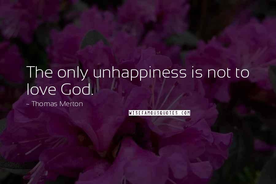 Thomas Merton Quotes: The only unhappiness is not to love God.