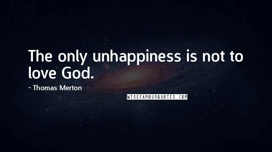 Thomas Merton Quotes: The only unhappiness is not to love God.