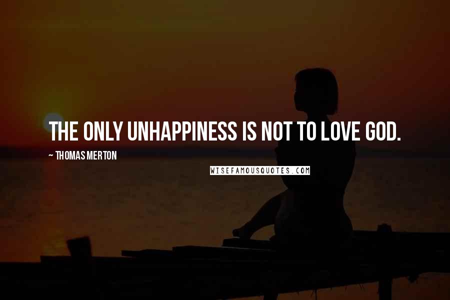 Thomas Merton Quotes: The only unhappiness is not to love God.