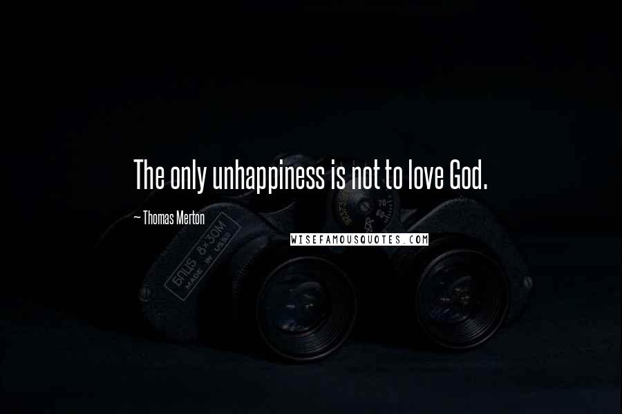 Thomas Merton Quotes: The only unhappiness is not to love God.