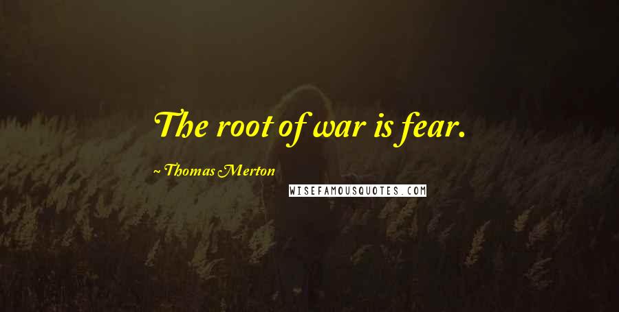 Thomas Merton Quotes: The root of war is fear.