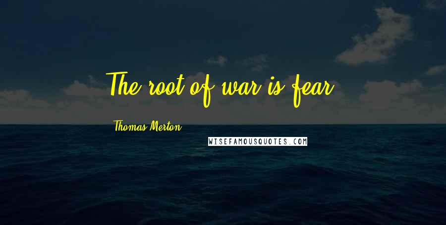 Thomas Merton Quotes: The root of war is fear.