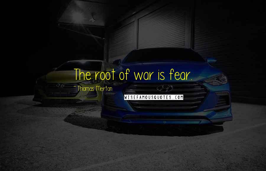 Thomas Merton Quotes: The root of war is fear.