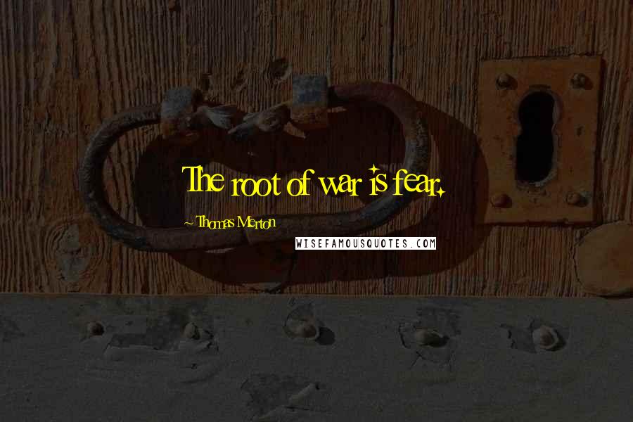 Thomas Merton Quotes: The root of war is fear.