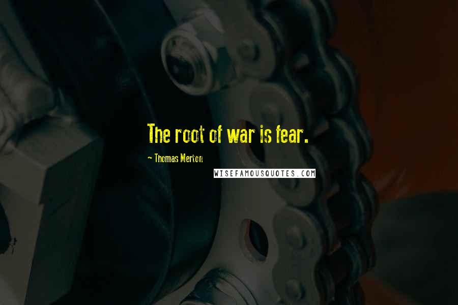 Thomas Merton Quotes: The root of war is fear.