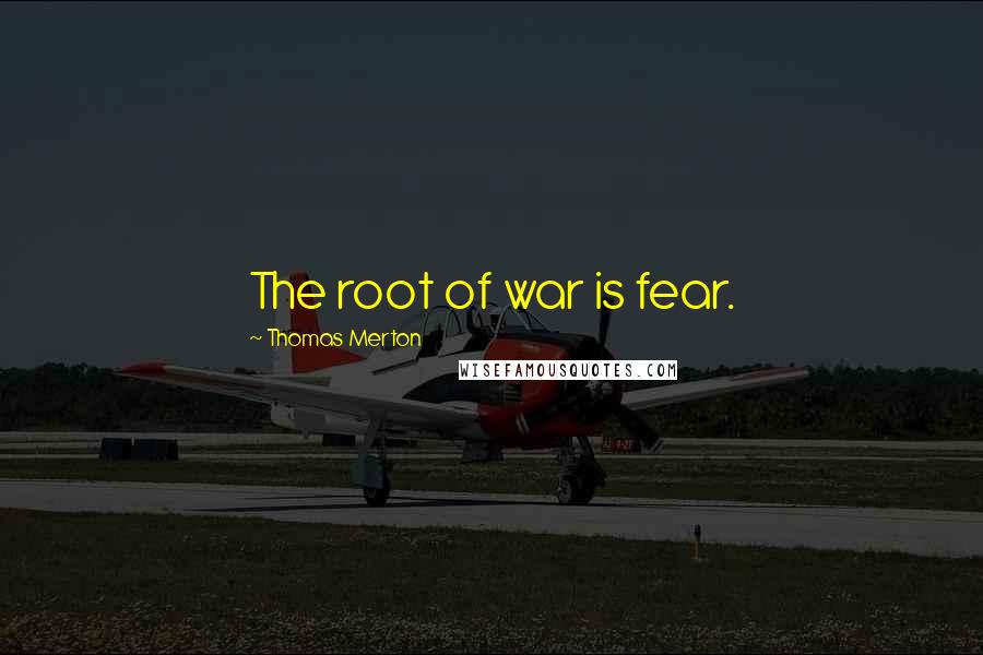 Thomas Merton Quotes: The root of war is fear.