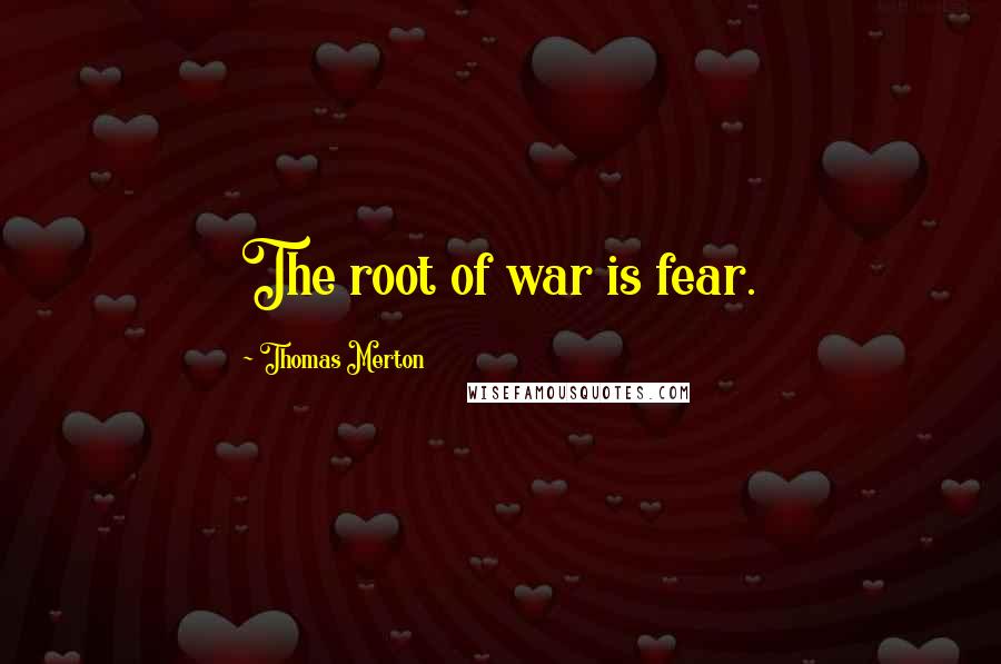 Thomas Merton Quotes: The root of war is fear.