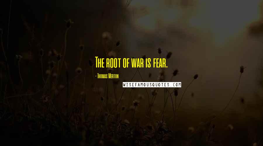 Thomas Merton Quotes: The root of war is fear.