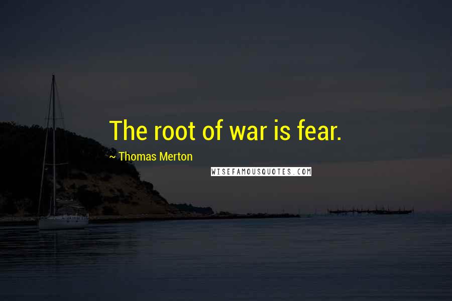 Thomas Merton Quotes: The root of war is fear.