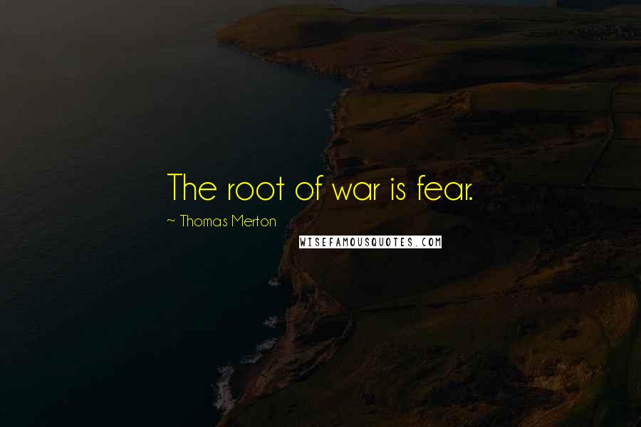 Thomas Merton Quotes: The root of war is fear.