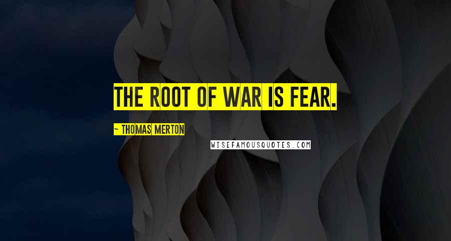Thomas Merton Quotes: The root of war is fear.
