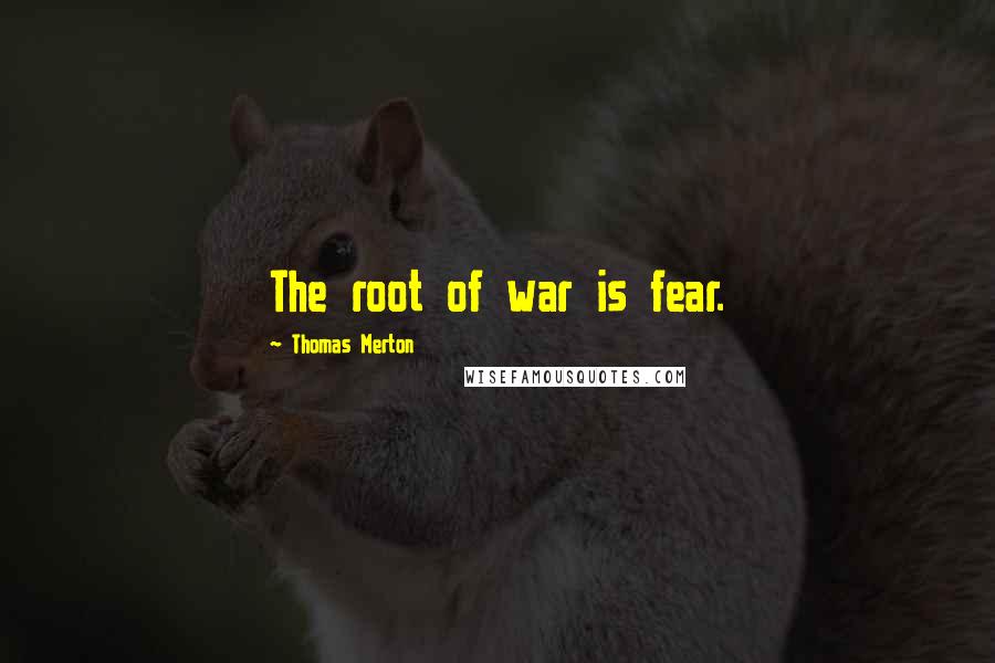 Thomas Merton Quotes: The root of war is fear.