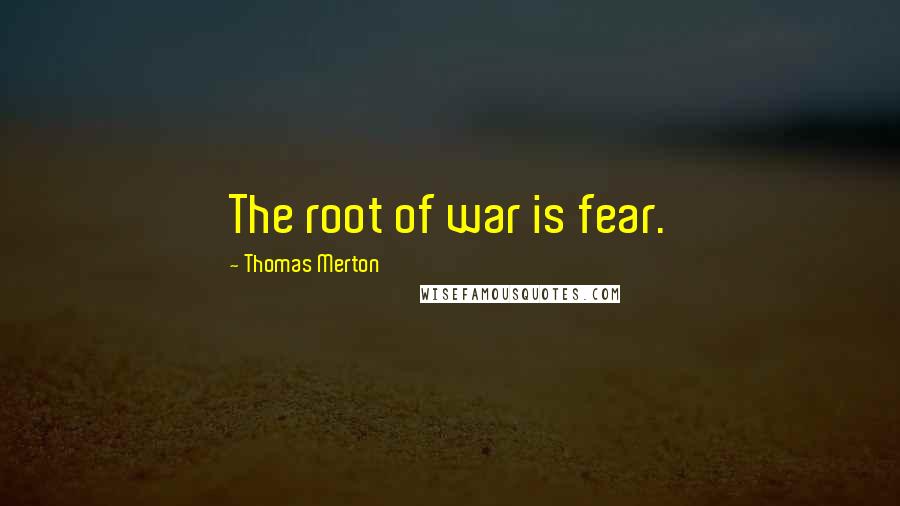 Thomas Merton Quotes: The root of war is fear.