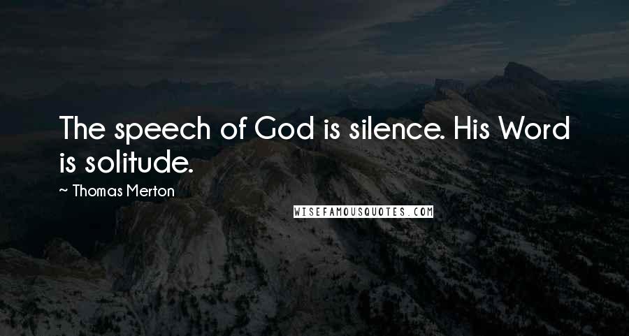 Thomas Merton Quotes: The speech of God is silence. His Word is solitude.