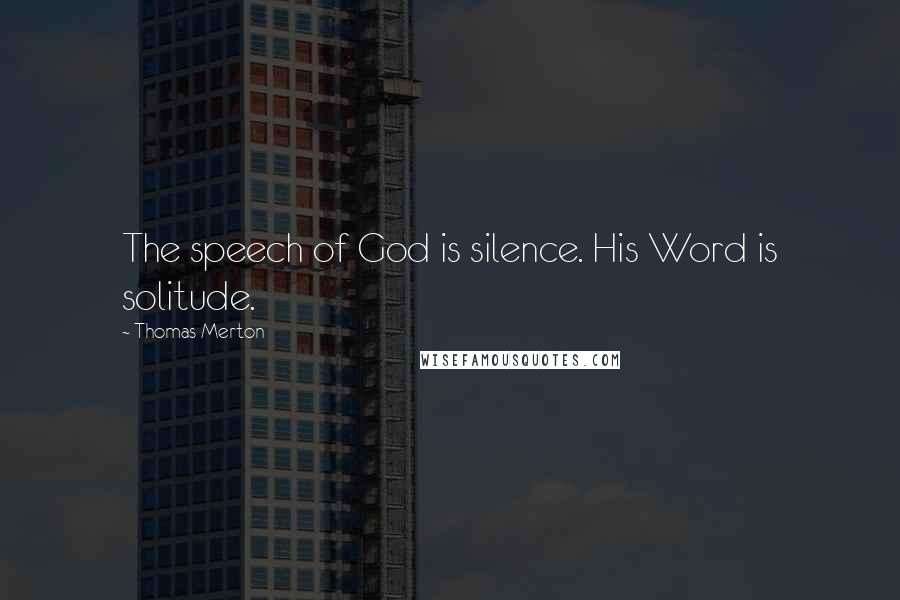 Thomas Merton Quotes: The speech of God is silence. His Word is solitude.