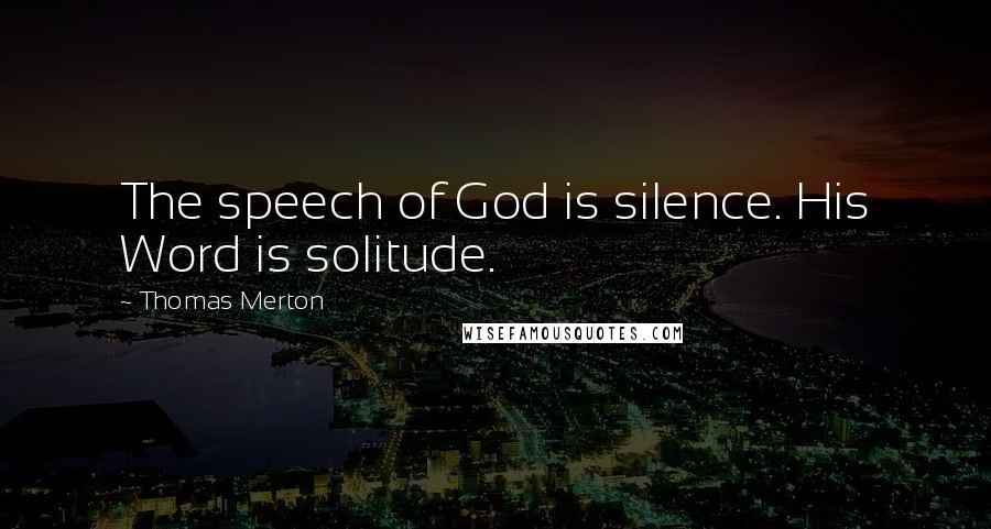 Thomas Merton Quotes: The speech of God is silence. His Word is solitude.