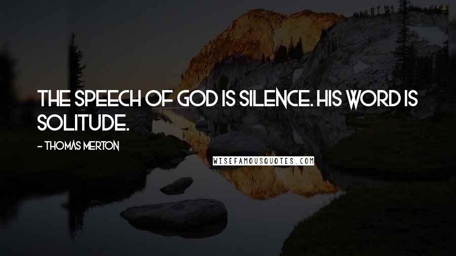 Thomas Merton Quotes: The speech of God is silence. His Word is solitude.