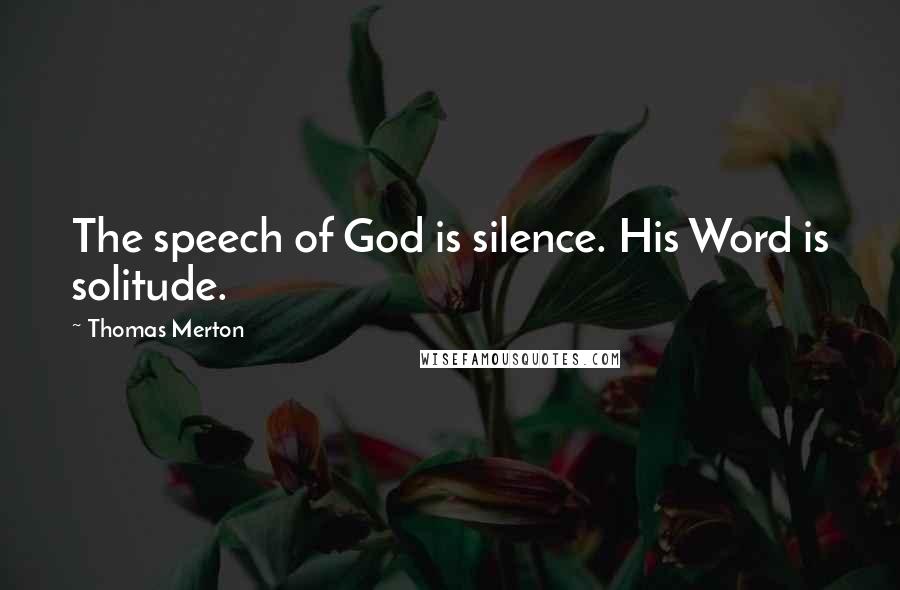 Thomas Merton Quotes: The speech of God is silence. His Word is solitude.