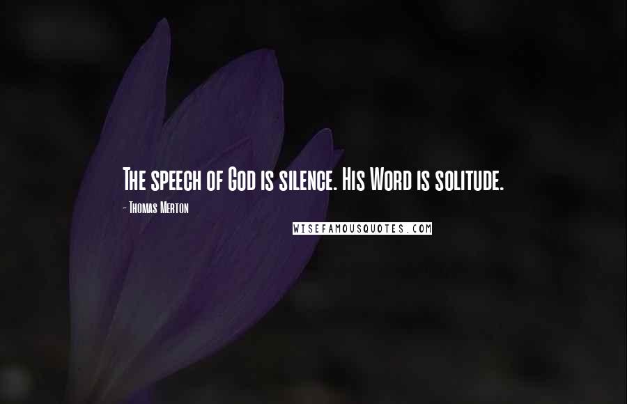 Thomas Merton Quotes: The speech of God is silence. His Word is solitude.