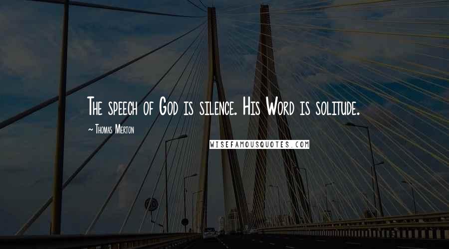 Thomas Merton Quotes: The speech of God is silence. His Word is solitude.