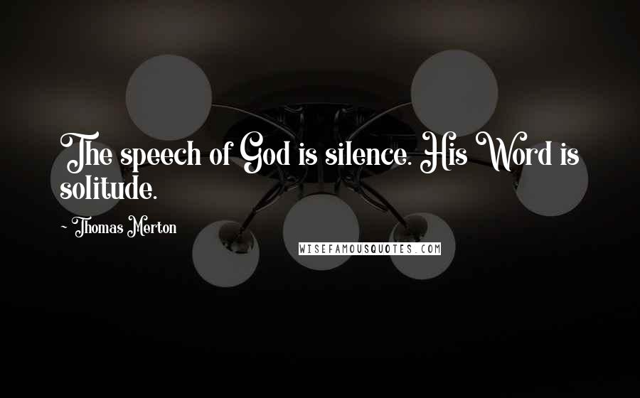 Thomas Merton Quotes: The speech of God is silence. His Word is solitude.