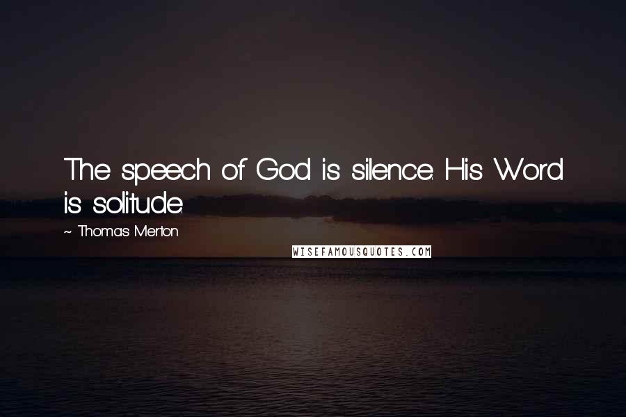 Thomas Merton Quotes: The speech of God is silence. His Word is solitude.