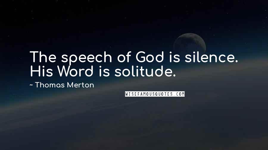 Thomas Merton Quotes: The speech of God is silence. His Word is solitude.