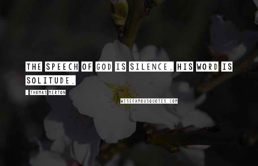 Thomas Merton Quotes: The speech of God is silence. His Word is solitude.