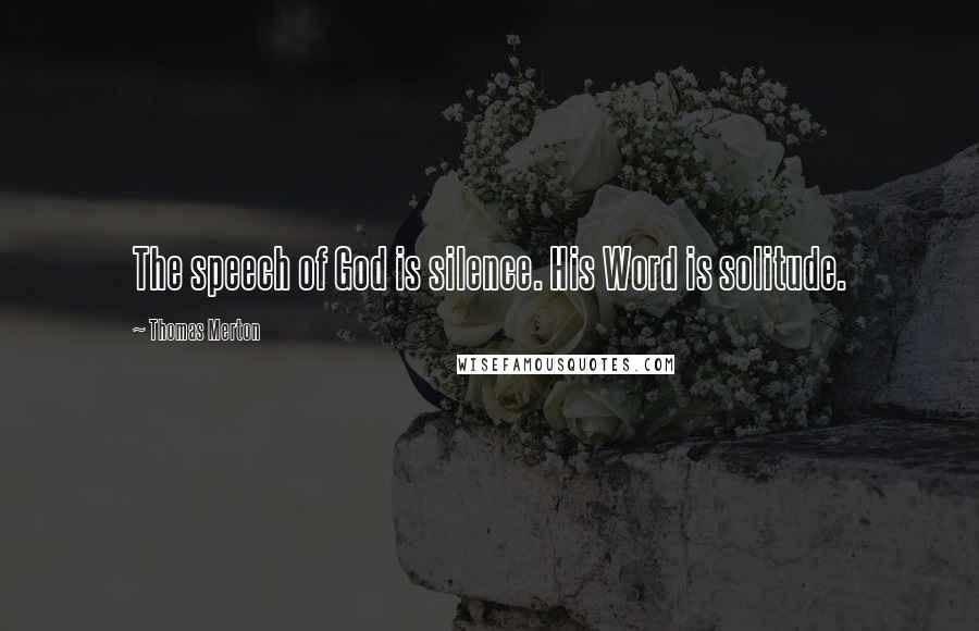 Thomas Merton Quotes: The speech of God is silence. His Word is solitude.