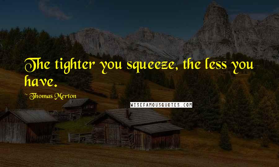 Thomas Merton Quotes: The tighter you squeeze, the less you have.